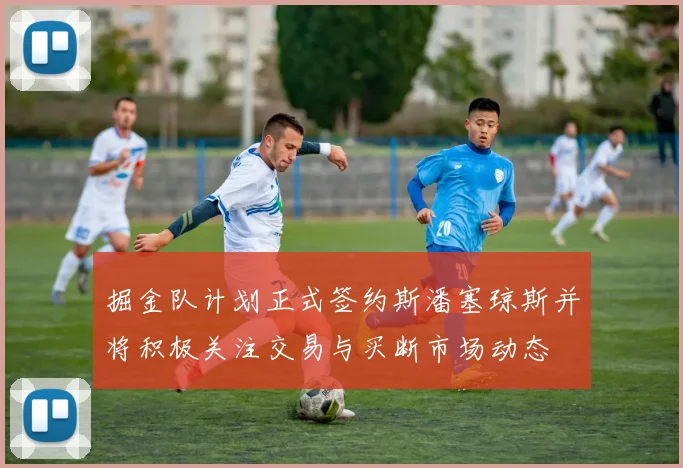 掘金队计划正式签约斯潘塞琼斯并将积极关注交易与买断市场动态