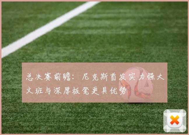 总决赛前瞻：尼克斯首发实力强大文班与深厚板凳更具优势