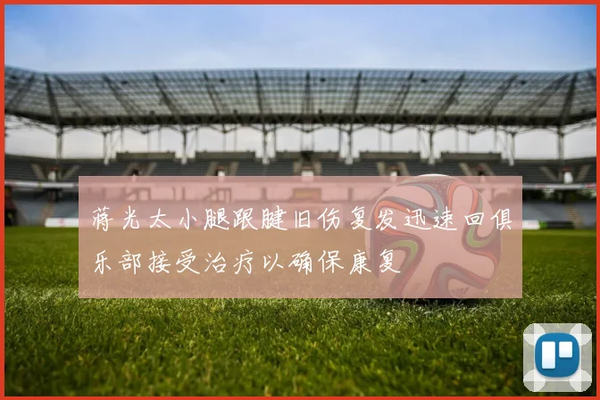 蒋光太小腿跟腱旧伤复发迅速回俱乐部接受治疗以确保康复