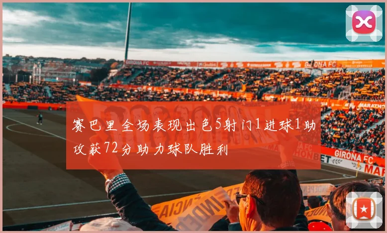 赛巴里全场表现出色5射门1进球1助攻获72分助力球队胜利