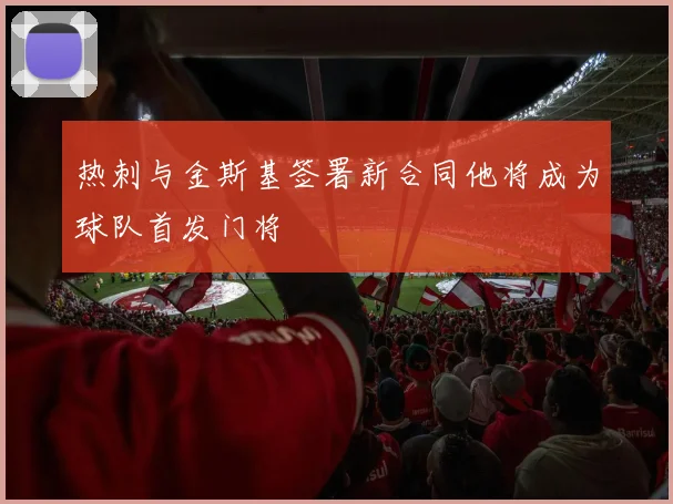 热刺与金斯基签署新合同他将成为球队首发门将
