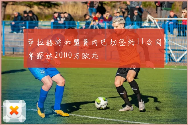萨拉赫将加盟费内巴切签约11合同年薪达2000万欧元