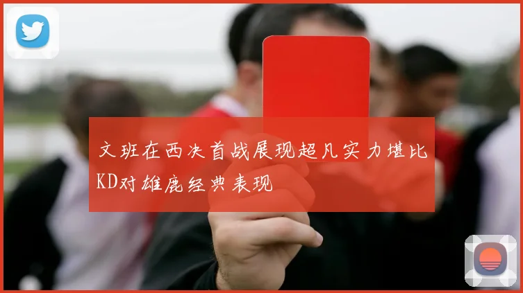 文班在西决首战展现超凡实力堪比KD对雄鹿经典表现
