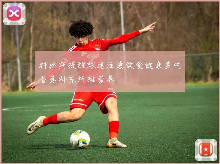科林斯提醒球迷注意饮食健康多吃香蕉补充纤维营养