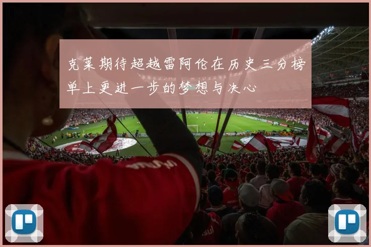 克莱期待超越雷阿伦在历史三分榜单上更进一步的梦想与决心
