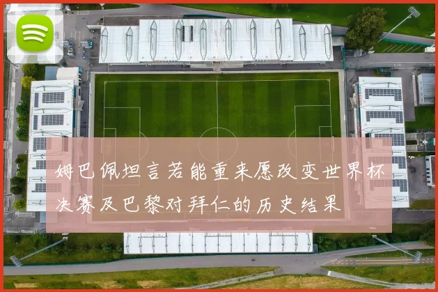 姆巴佩坦言若能重来愿改变世界杯决赛及巴黎对拜仁的历史结果