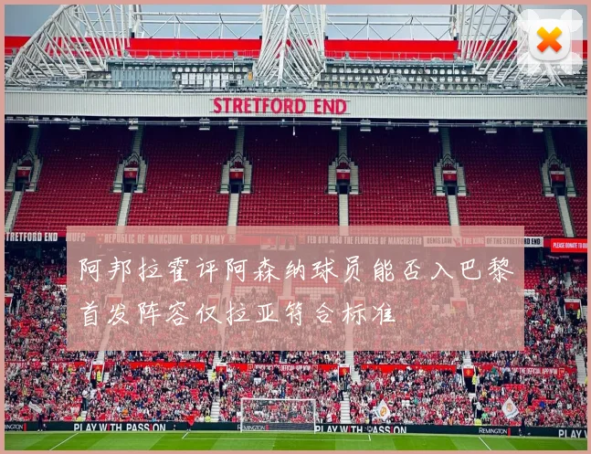 阿邦拉霍评阿森纳球员能否入巴黎首发阵容仅拉亚符合标准